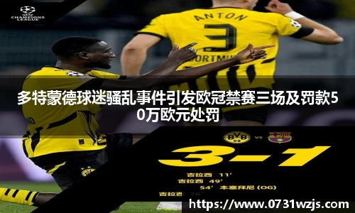 米兰体育：多特蒙德球迷骚乱事件引发欧冠禁赛三场及罚款50万欧元处罚