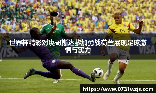 米兰体育：世界杯精彩对决哥斯达黎加勇战荷兰展现足球激情与实力